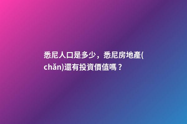 悉尼人口是多少，悉尼房地產(chǎn)還有投資價值嗎？